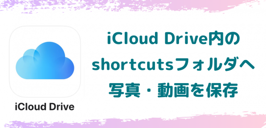 iCloud Drive内のshortcutsフォルダへ写真・動画を保存する方法